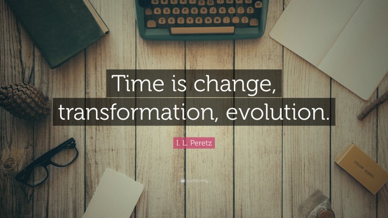 I. L. Peretz Quote: “Time is change, transformation, evolution.”