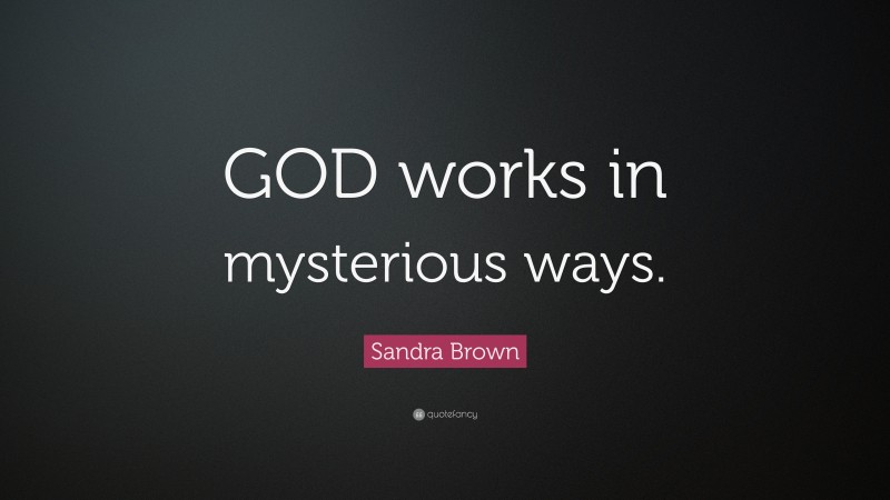 Sandra Brown Quote: “GOD works in mysterious ways.”