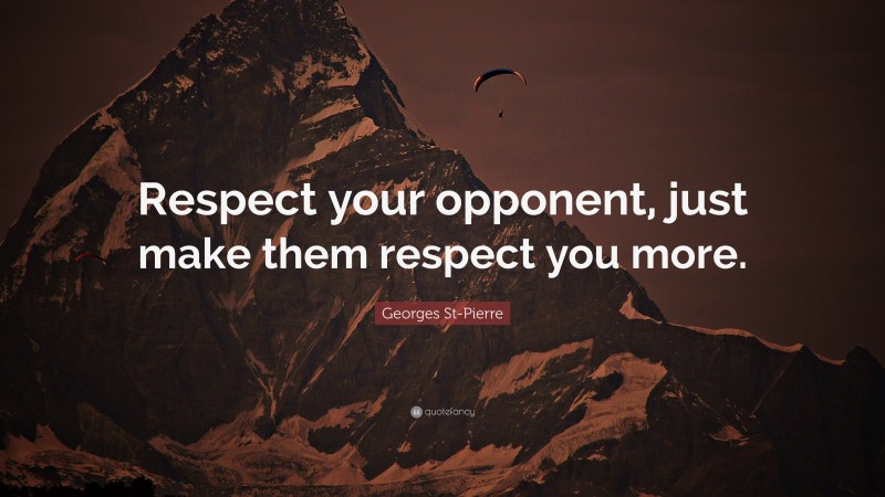 Georges St-Pierre Quote: “Respect your opponent, just make them respect you more.”