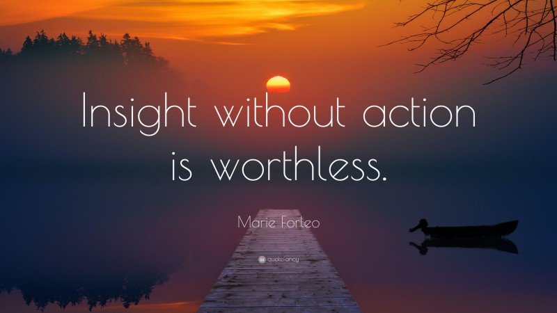 Marie Forleo Quote: “Insight without action is worthless.”