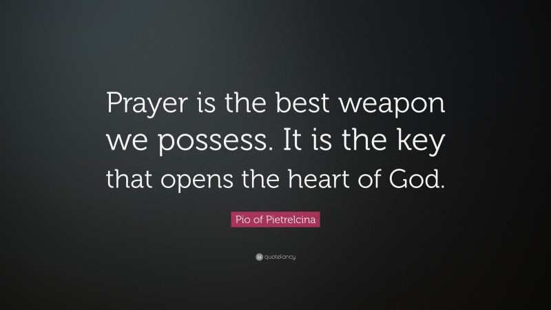Pio of Pietrelcina Quote: “Prayer is the best weapon we possess. It is the key that opens the heart of God.”