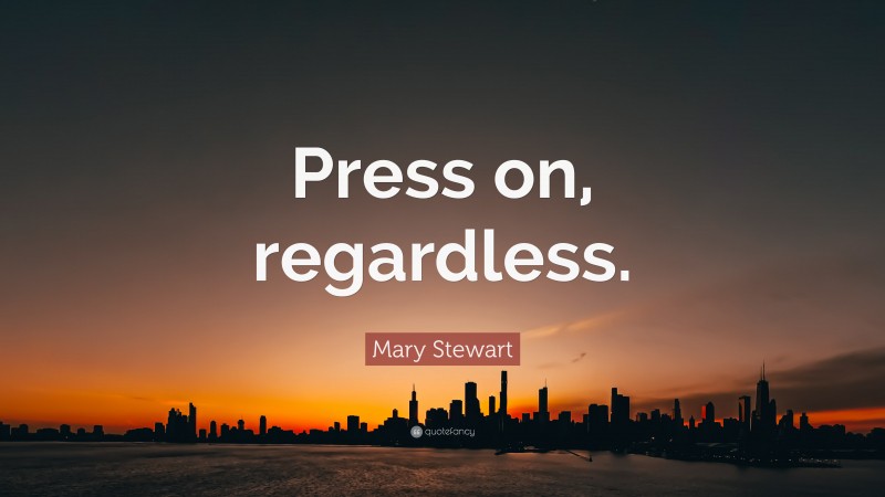 Mary Stewart Quote: “Press on, regardless.”