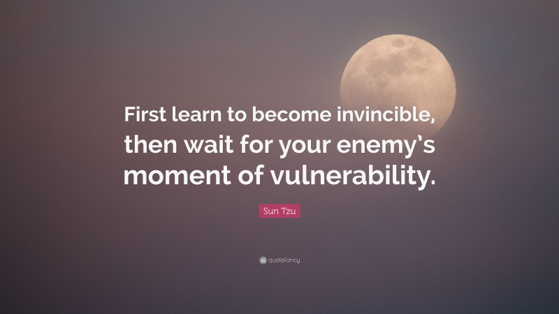 Sun Tzu Quote: “First learn to become invincible, then wait for your enemy’s moment of vulnerability.”