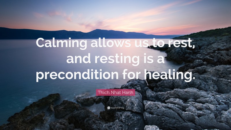 Thich Nhat Hanh Quote: “Calming allows us to rest, and resting is a precondition for healing.”