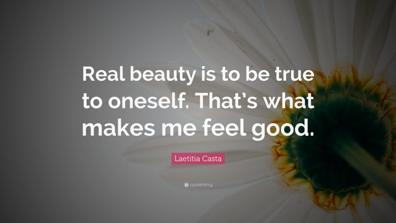 Laetitia Casta Quote: “Real beauty is to be true to oneself. That’s what makes me feel good.”
