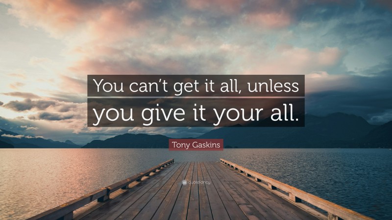 Tony Gaskins Quote: “You can’t get it all, unless you give it your all.”