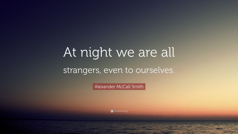 Alexander McCall Smith Quote: “At night we are all strangers, even to ourselves.”