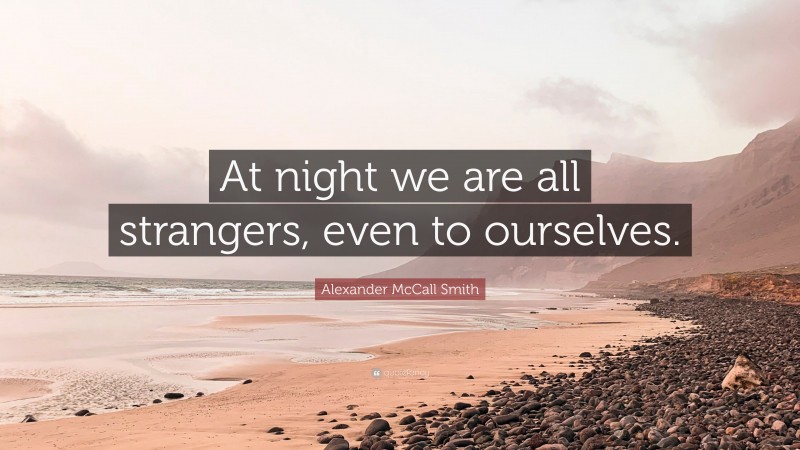 Alexander McCall Smith Quote: “At night we are all strangers, even to ourselves.”
