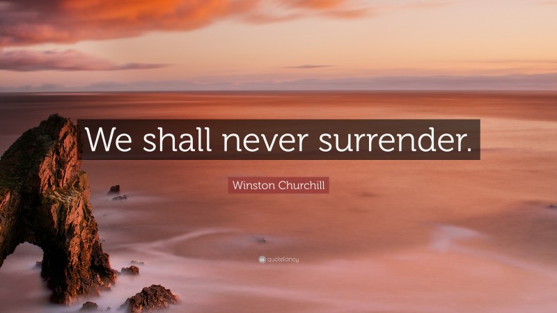 Winston Churchill Quote: “We shall never surrender.”