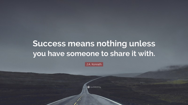 J.A. Konrath Quote: “Success means nothing unless you have someone to share it with.”