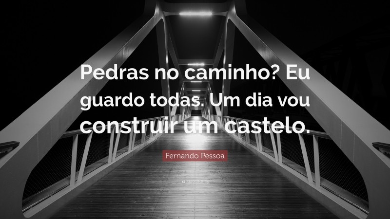 Fernando Pessoa Quote: “Pedras no caminho? Eu guardo todas. Um dia vou construir um castelo.”