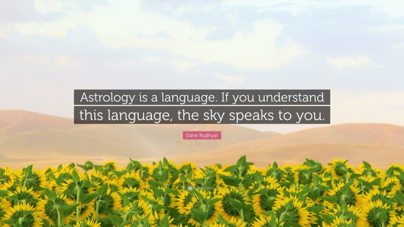 Dane Rudhyar Quote: “Astrology is a language. If you understand this language, the sky speaks to you.”