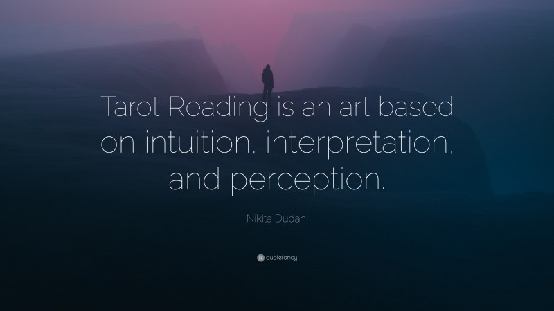 Nikita Dudani Quote: “Tarot Reading is an art based on intuition, interpretation, and perception.”