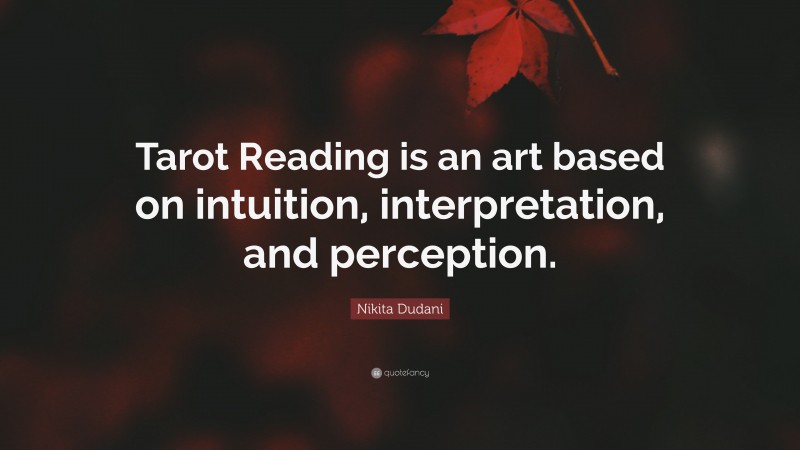 Nikita Dudani Quote: “Tarot Reading is an art based on intuition, interpretation, and perception.”