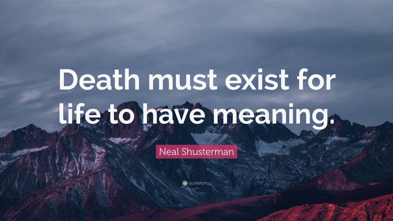 Neal Shusterman Quote: “Death must exist for life to have meaning.”