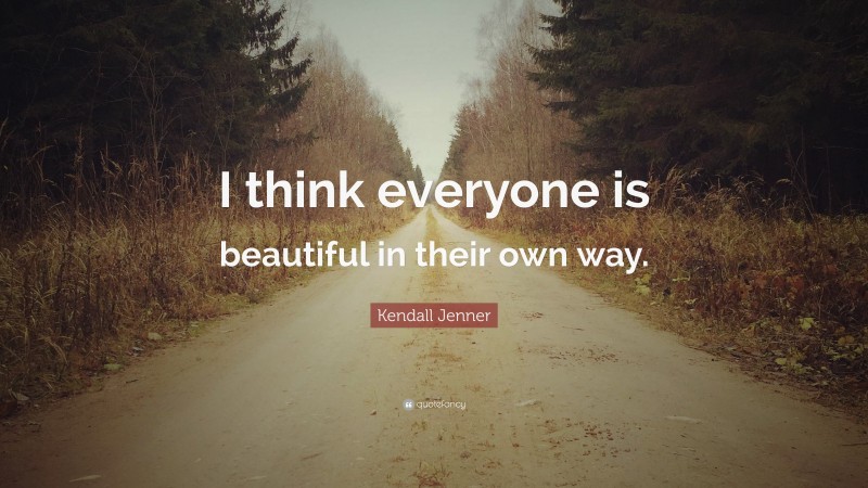 Kendall Jenner Quote: “I think everyone is beautiful in their own way.”