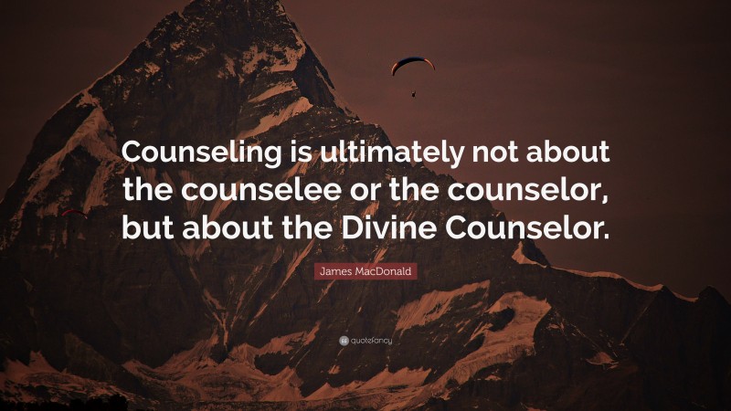 James MacDonald Quote: “Counseling is ultimately not about the counselee or the counselor, but about the Divine Counselor.”
