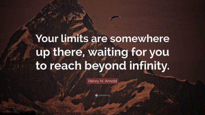 Henry H. Arnold Quote: “Your limits are somewhere up there, waiting for you to reach beyond infinity.”
