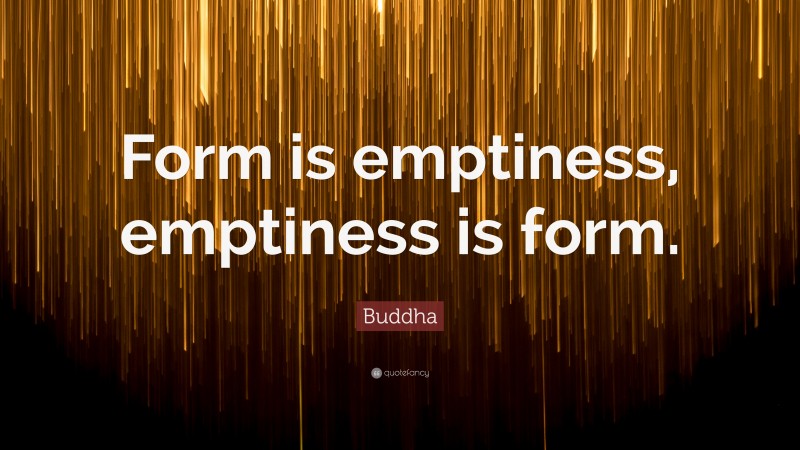 Buddha Quote: “Form is emptiness, emptiness is form.”