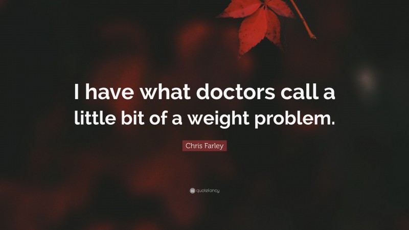 Chris Farley Quote: “I have what doctors call a little bit of a weight problem.”