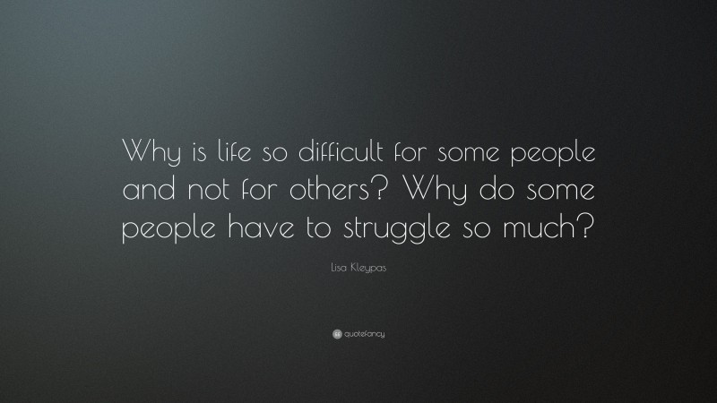 Lisa Kleypas Quote: “Why is life so difficult for some people and not for others? Why do some people have to struggle so much?”