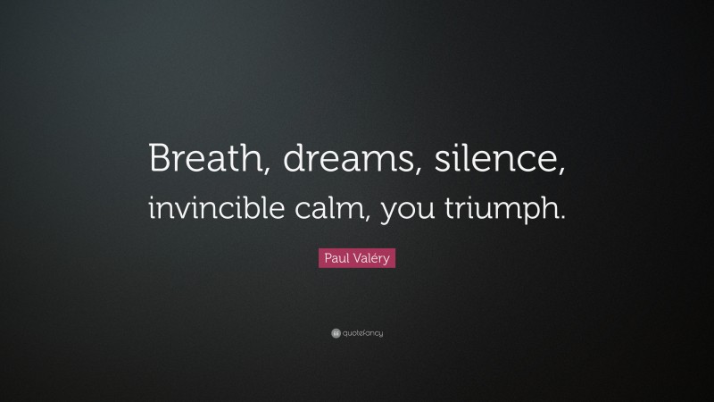 Paul Valéry Quote: “Breath, dreams, silence, invincible calm, you triumph.”