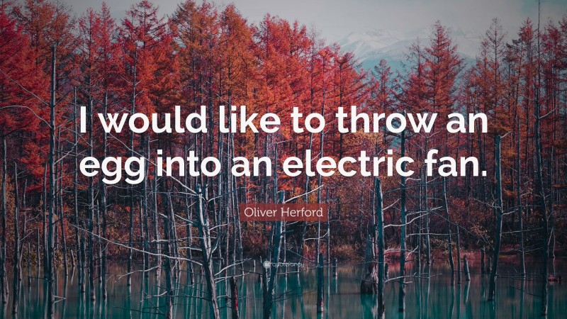 Oliver Herford Quote: “I would like to throw an egg into an electric fan.”
