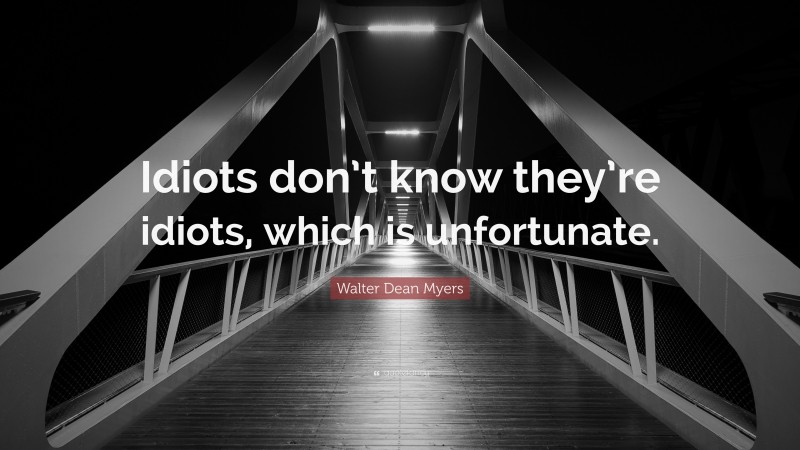 Walter Dean Myers Quote: “Idiots don’t know they’re idiots, which is unfortunate.”