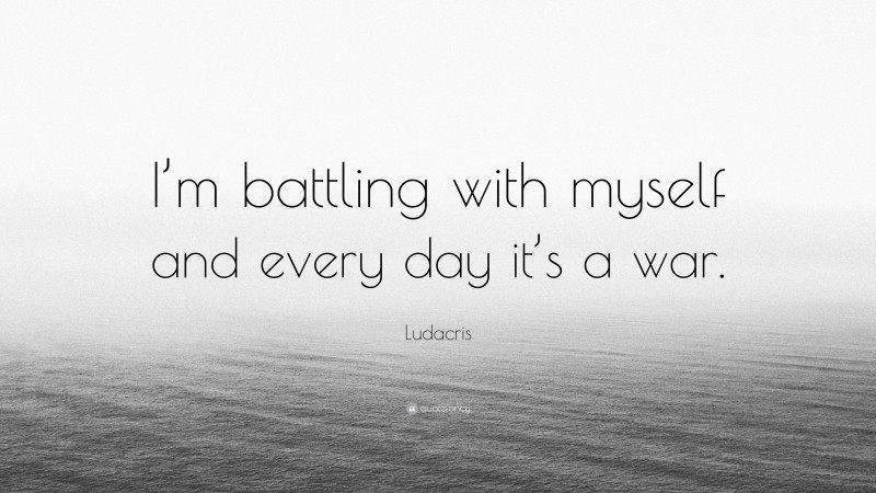 Ludacris Quote: “I’m battling with myself and every day it’s a war.”