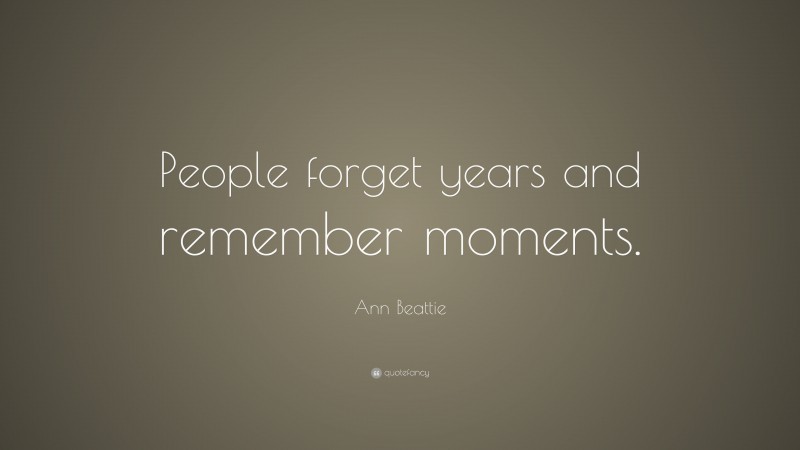 Ann Beattie Quote: “People forget years and remember moments.”