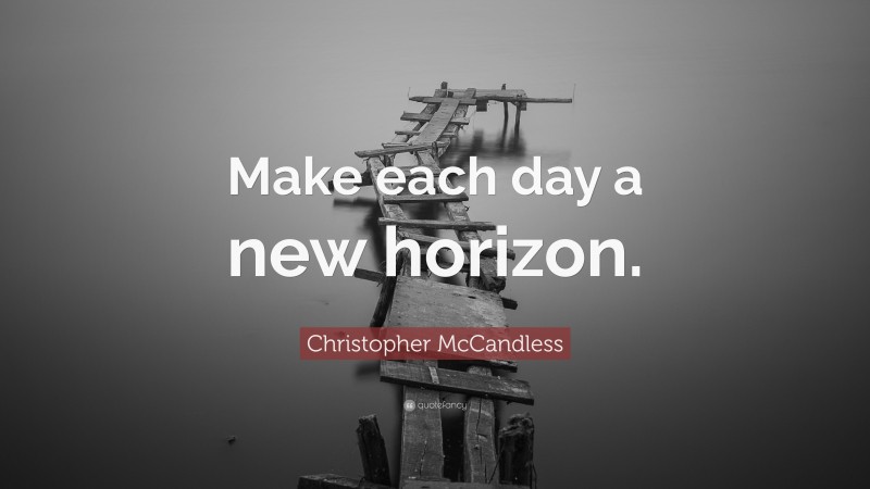 Christopher McCandless Quote: “Make each day a new horizon.”