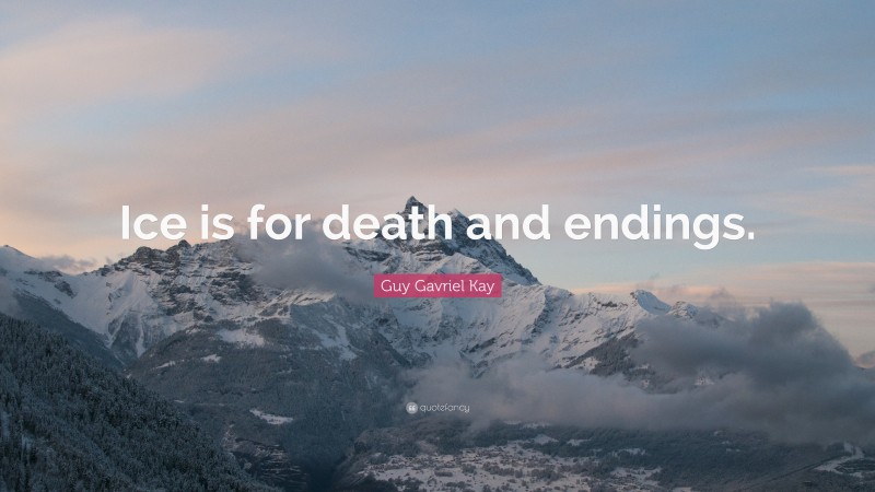 Guy Gavriel Kay Quote: “Ice is for death and endings.”