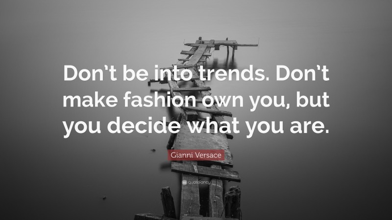 Gianni Versace Quote: “Don’t be into trends. Don’t make fashion own you, but you decide what you are.”