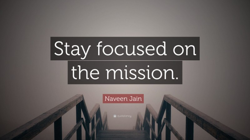 Naveen Jain Quote: “Stay focused on the mission.”