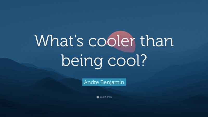 Andre Benjamin Quote: “What’s cooler than being cool?”