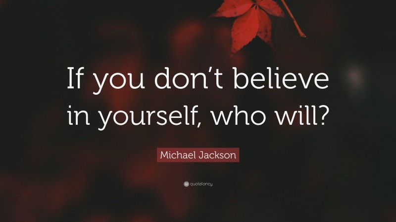 Michael Jackson Quote: “If you don’t believe in yourself, who will?”