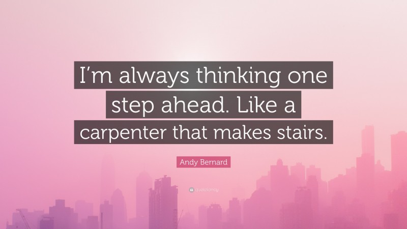 Andy Bernard Quote: “I’m always thinking one step ahead. Like a carpenter that makes stairs.”