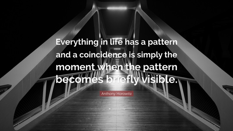 Anthony Horowitz Quote: “Everything in life has a pattern and a coincidence is simply the moment when the pattern becomes briefly visible.”
