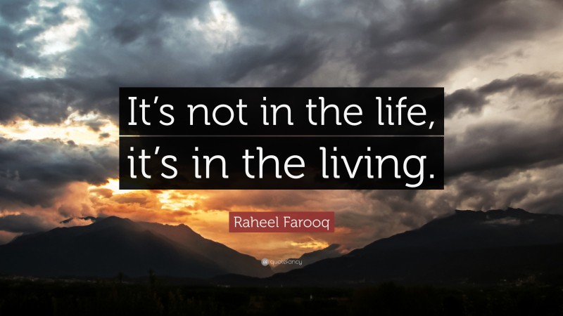 Raheel Farooq Quote: “It’s not in the life, it’s in the living.”