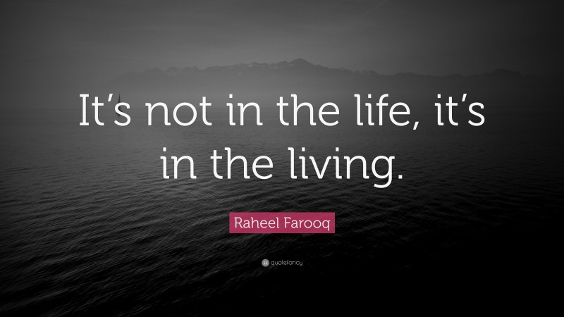 Raheel Farooq Quote: “It’s not in the life, it’s in the living.”