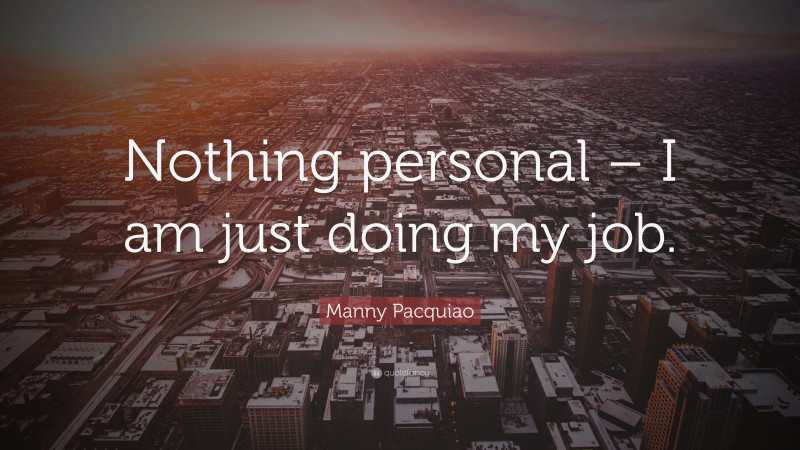 Manny Pacquiao Quote: “Nothing personal – I am just doing my job.”
