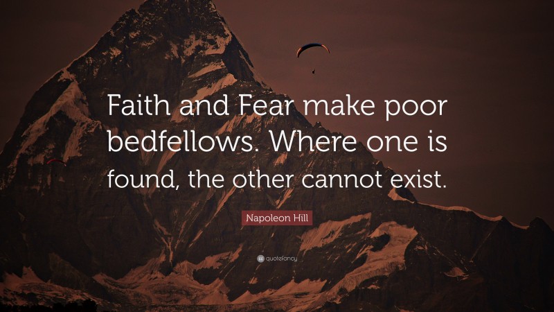 Napoleon Hill Quote: “Faith and Fear make poor bedfellows. Where one is found, the other cannot exist.”