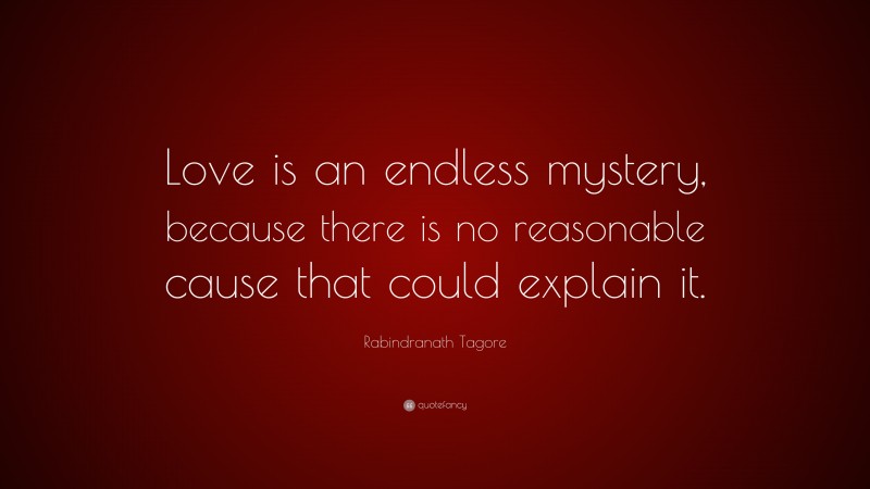 Rabindranath Tagore Quote: “Love is an endless mystery, because there is no reasonable cause that could explain it.”