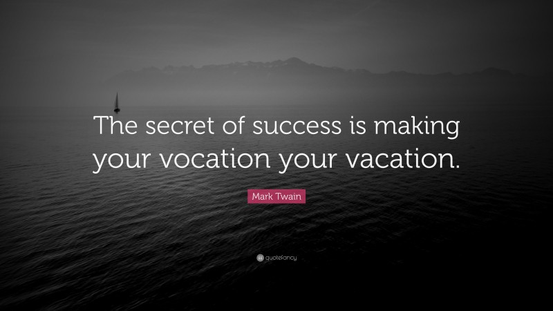 Mark Twain Quote: “The secret of success is making your vocation your vacation.”