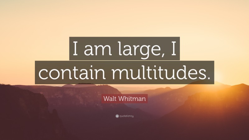 Walt Whitman Quote: “I am large, I contain multitudes.”