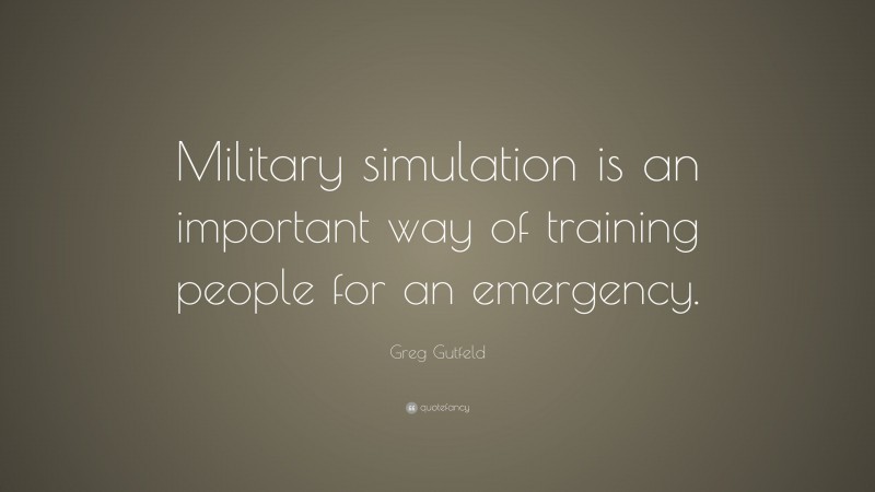 Greg Gutfeld Quote: “Military simulation is an important way of training people for an emergency.”