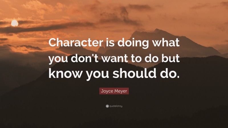 Joyce Meyer Quote: “Character is doing what you don't want to do but know you should do.”
