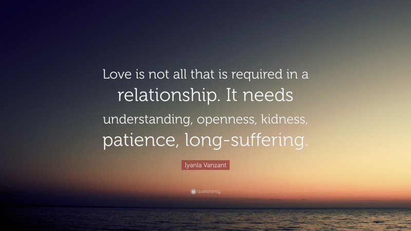 Iyanla Vanzant Quote: “Love is not all that is required in a relationship. It needs understanding, openness, kidness, patience, long-suffering.”