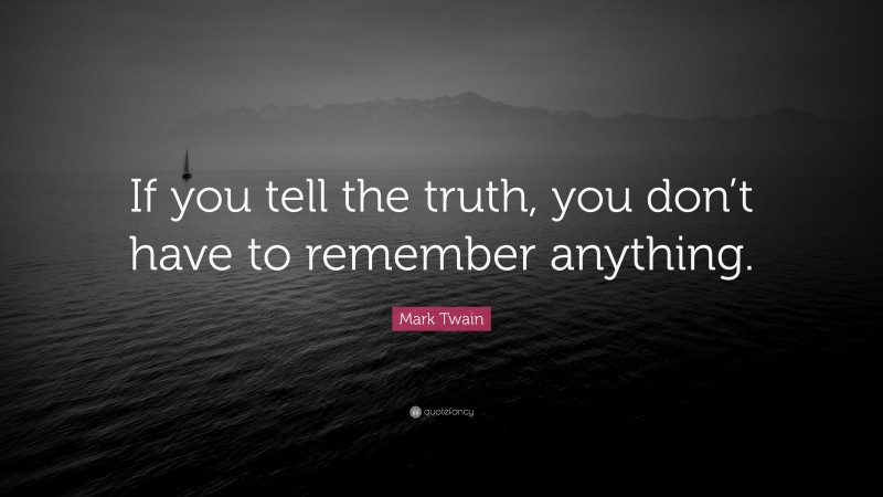 Mark Twain Quote: “If you tell the truth, you don’t have to remember anything.”