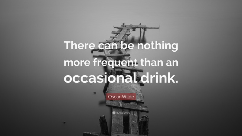 Oscar Wilde Quote: “There can be nothing more frequent than an occasional drink.”